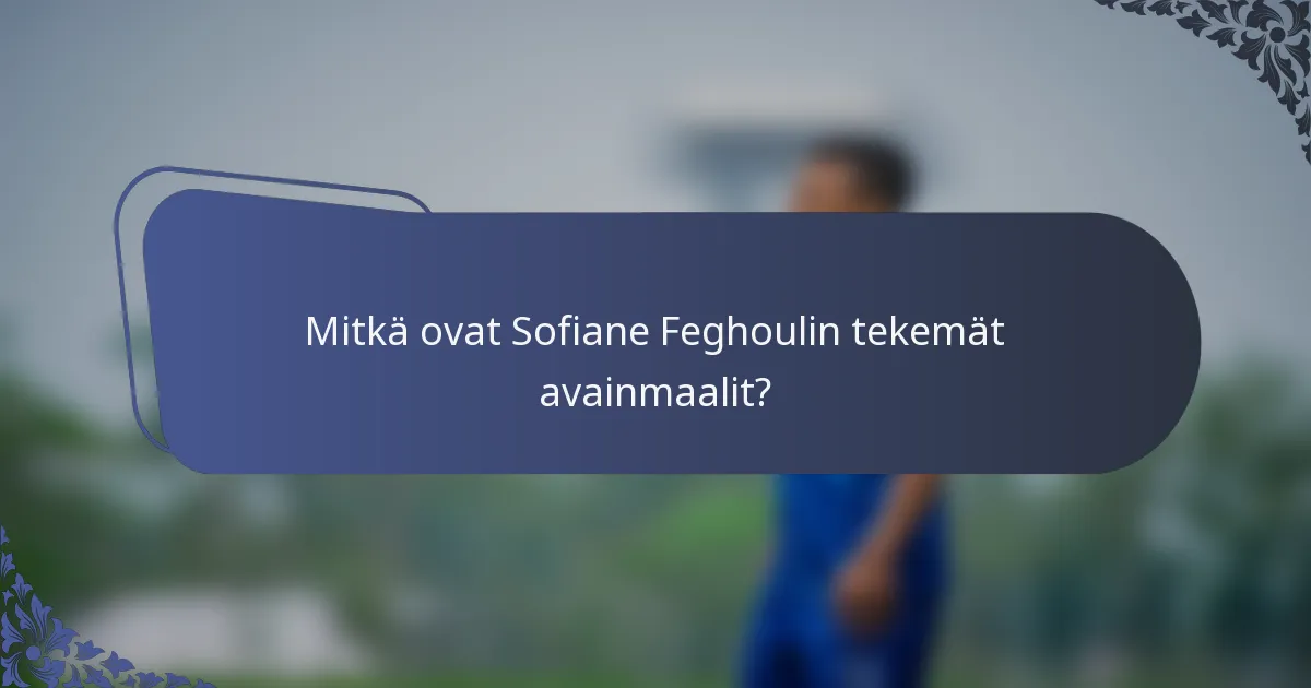 Mitkä ovat Sofiane Feghoulin tekemät avainmaalit?