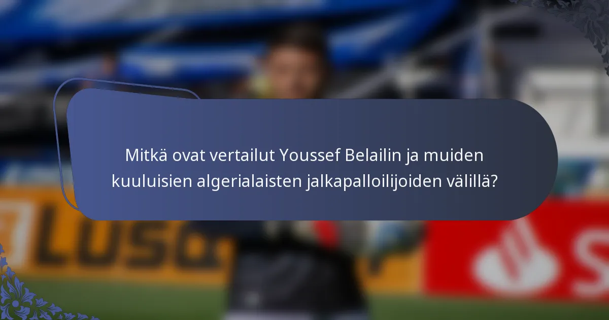 Mitkä ovat vertailut Youssef Belailin ja muiden kuuluisien algerialaisten jalkapalloilijoiden välillä?