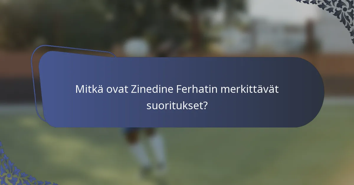 Mitkä ovat Zinedine Ferhatin merkittävät suoritukset?
