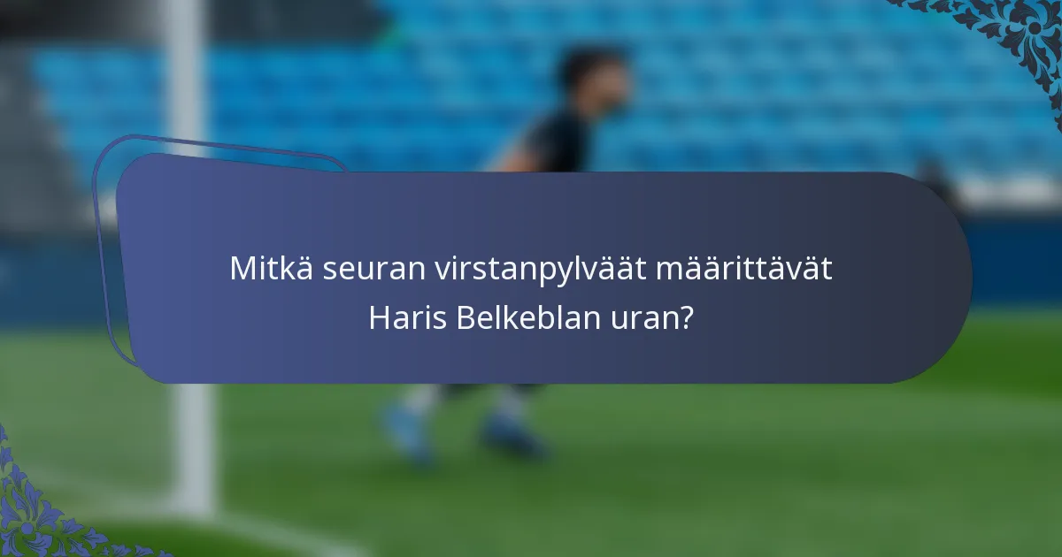 Mitkä seuran virstanpylväät määrittävät Haris Belkeblan uran?